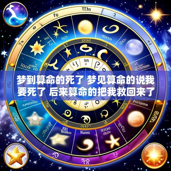 梦到算命的死了 梦见算命的说我要死了 后来算命的把我救回来了