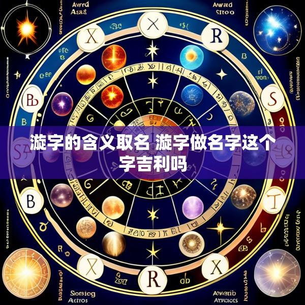 漩字的含义取名 漩字做名字这个字吉利吗