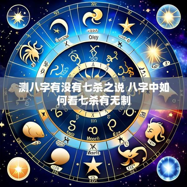 测八字有没有七杀之说 八字中如何看七杀有无制
