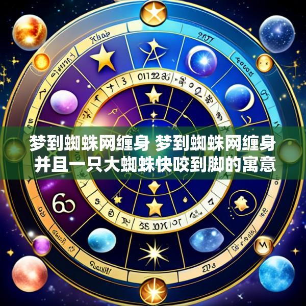 梦到蜘蛛网缠身 梦到蜘蛛网缠身 并且一只大蜘蛛快咬到脚的寓意