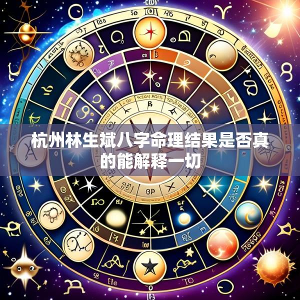 杭州林生斌八字命理结果是否真的能解释一切