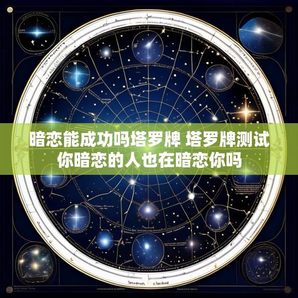 暗恋能成功吗塔罗牌 塔罗牌测试你暗恋的人也在暗恋你吗