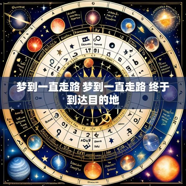 梦到一直走路 梦到一直走路 终于到达目的地