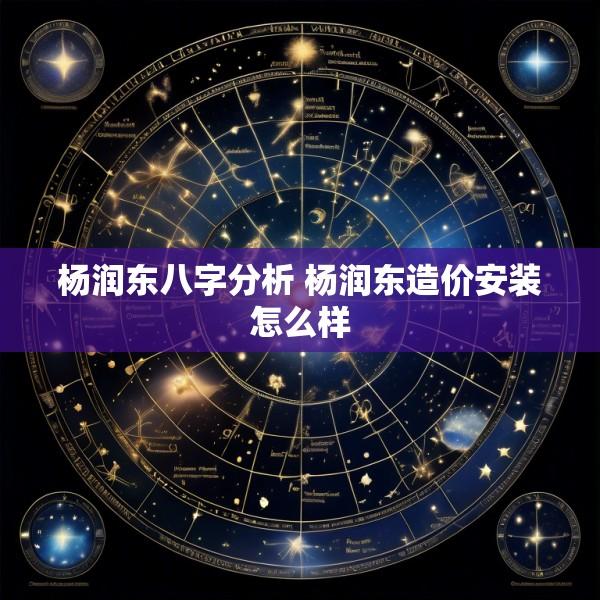 杨润东八字分析 杨润东造价安装怎么样