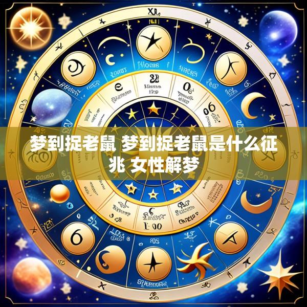梦到捉老鼠 梦到捉老鼠是什么征兆 女性解梦