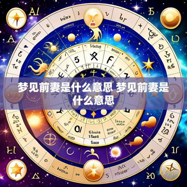 梦见前妻是什么意思 梦见前妻是什么意思