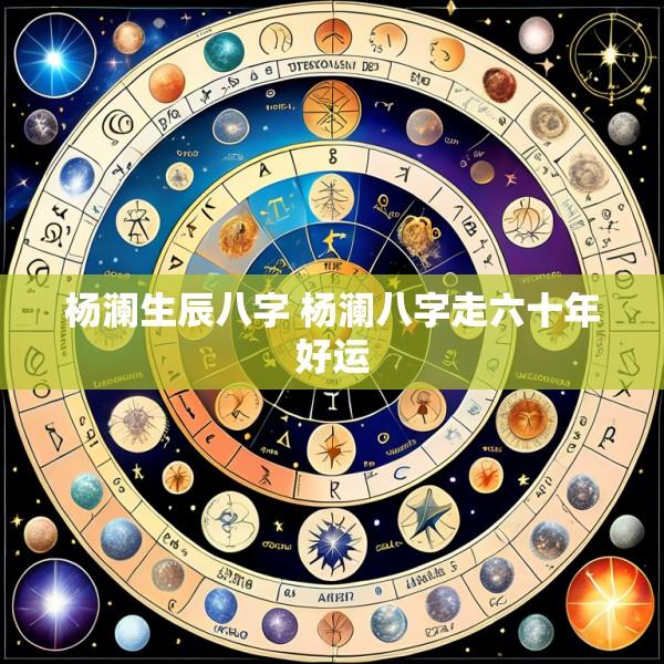 杨澜生辰八字 杨澜八字走六十年好运