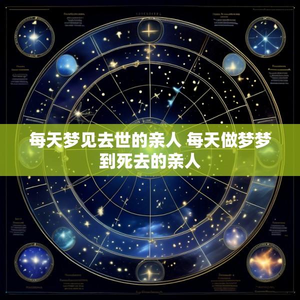 每天梦见去世的亲人 每天做梦梦到死去的亲人