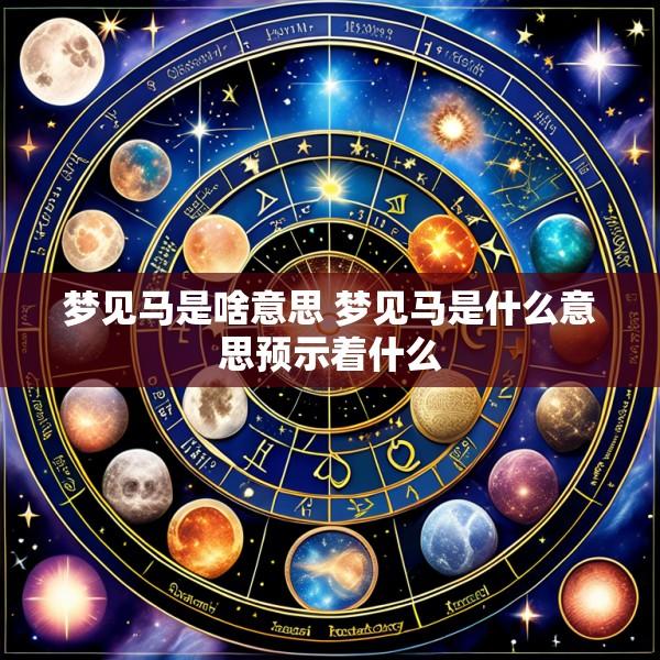 梦见马是啥意思 梦见马是什么意思预示着什么