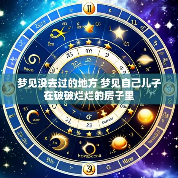 梦见没去过的地方 梦见自己儿子在破破烂烂的房子里