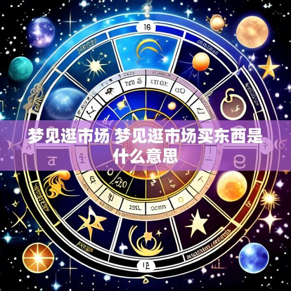 梦见逛市场 梦见逛市场买东西是什么意思