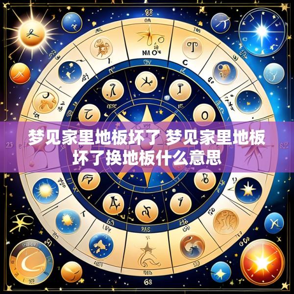 梦见家里地板坏了 梦见家里地板坏了换地板什么意思