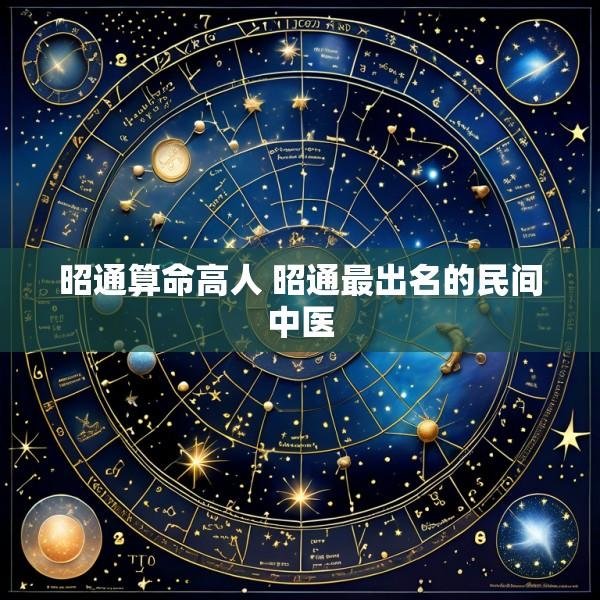 昭通算命高人 昭通最出名的民间中医