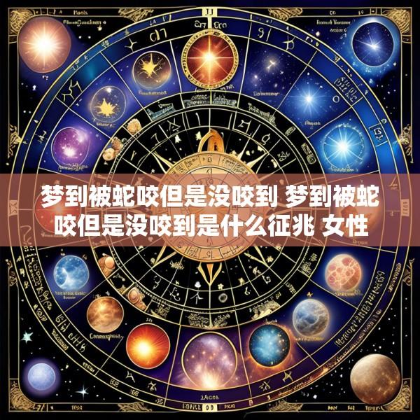 梦到被蛇咬但是没咬到 梦到被蛇咬但是没咬到是什么征兆 女性