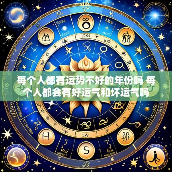 每个人都有运势不好的年份吗 每个人都会有好运气和坏运气吗