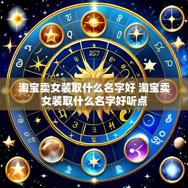 淘宝卖女装取什么名字好 淘宝卖女装取什么名字好听点