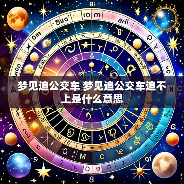 梦见追公交车 梦见追公交车追不上是什么意思