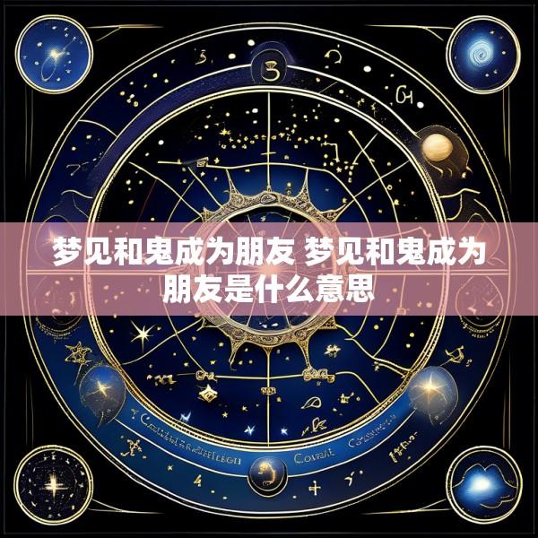 梦见和鬼成为朋友 梦见和鬼成为朋友是什么意思