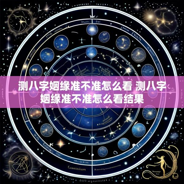 测八字姻缘准不准怎么看 测八字姻缘准不准怎么看结果
