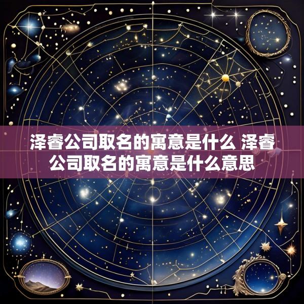 泽睿公司取名的寓意是什么 泽睿公司取名的寓意是什么意思