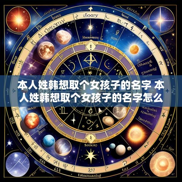 本人姓韩想取个女孩子的名字 本人姓韩想取个女孩子的名字怎么起