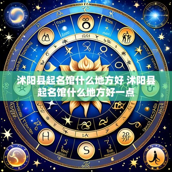 沭阳县起名馆什么地方好 沭阳县起名馆什么地方好一点
