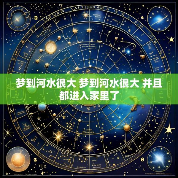 梦到河水很大 梦到河水很大 并且都进入家里了