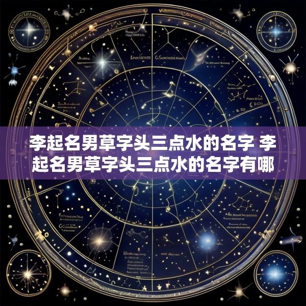 李起名男草字头三点水的名字 李起名男草字头三点水的名字有哪些