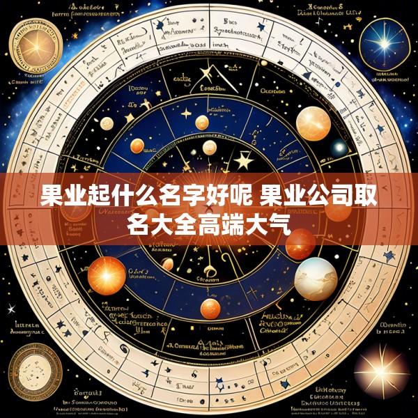 果业起什么名字好呢 果业公司取名大全高端大气
