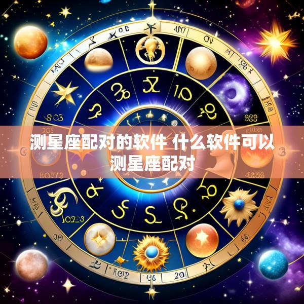 测星座配对的软件 什么软件可以测星座配对