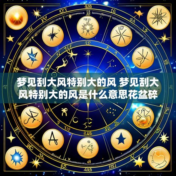 梦见刮大风特别大的风 梦见刮大风特别大的风是什么意思花盆碎了