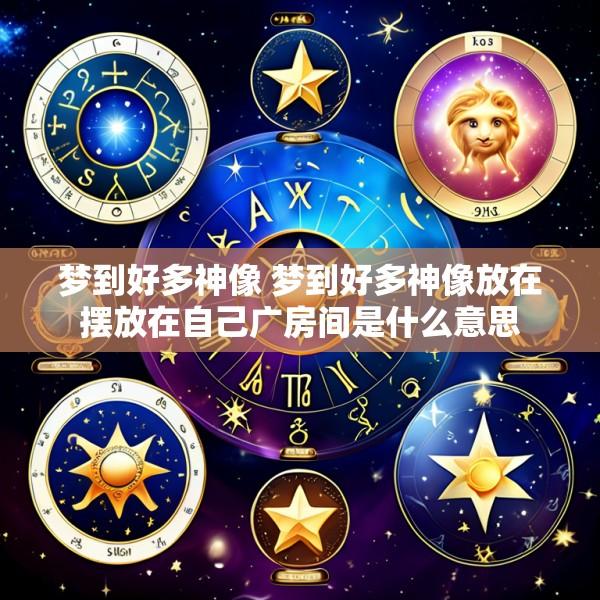 梦到好多神像 梦到好多神像放在摆放在自己广房间是什么意思