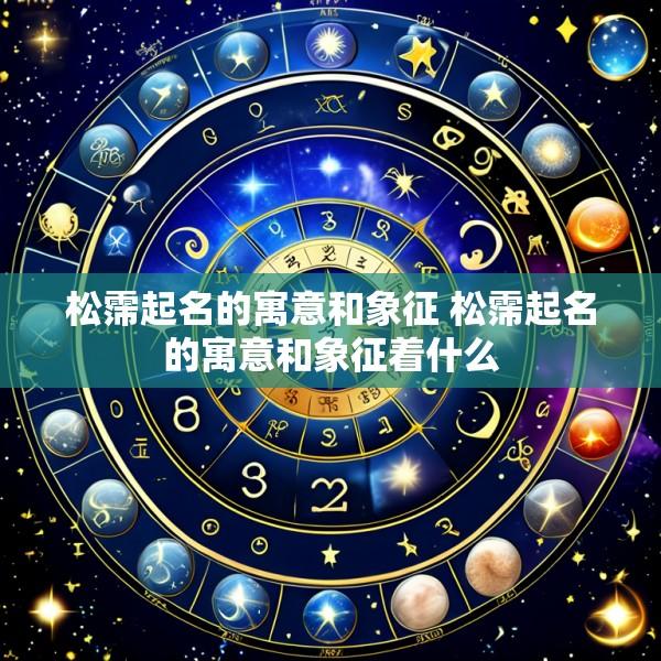 松霈起名的寓意和象征 松霈起名的寓意和象征着什么