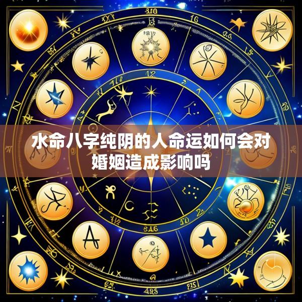 水命八字纯阴的人命运如何会对婚姻造成影响吗