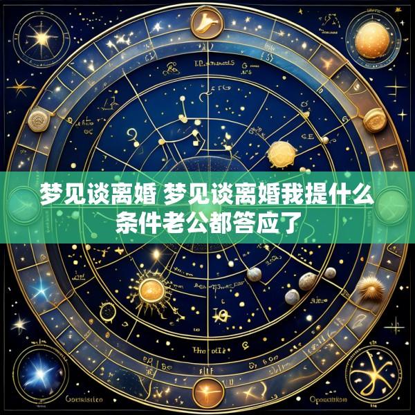 梦见谈离婚 梦见谈离婚我提什么条件老公都答应了