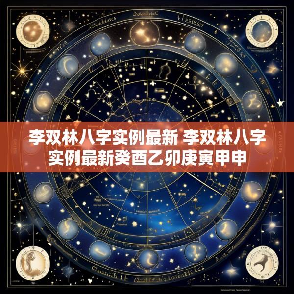 李双林八字实例最新 李双林八字实例最新癸酉乙卯庚寅甲申