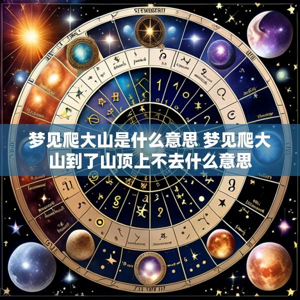 梦见爬大山是什么意思 梦见爬大山到了山顶上不去什么意思