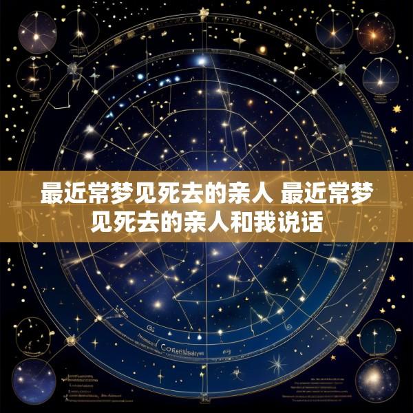 最近常梦见死去的亲人 最近常梦见死去的亲人和我说话