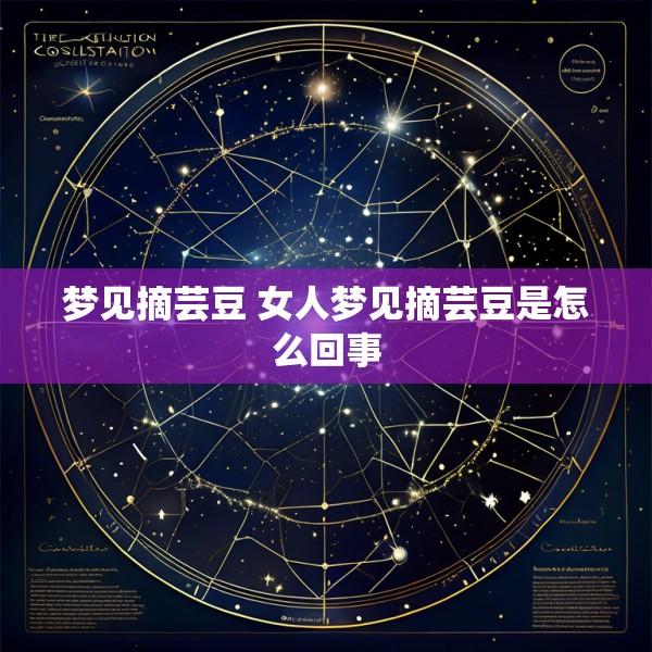 梦见摘芸豆 女人梦见摘芸豆是怎么回事