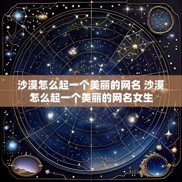 沙漠怎么起一个美丽的网名 沙漠怎么起一个美丽的网名女生