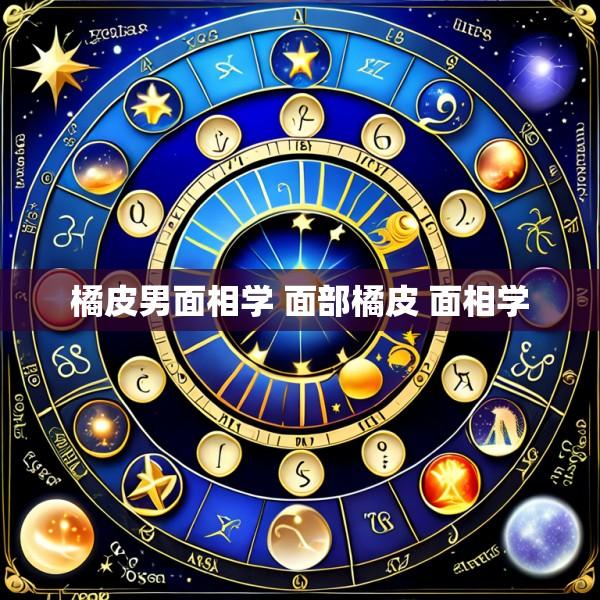 橘皮男面相学 面部橘皮 面相学