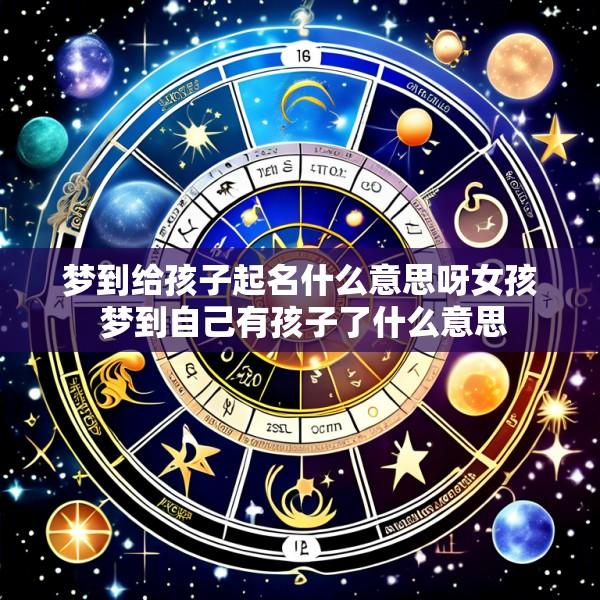 梦到给孩子起名什么意思呀女孩 梦到自己有孩子了什么意思