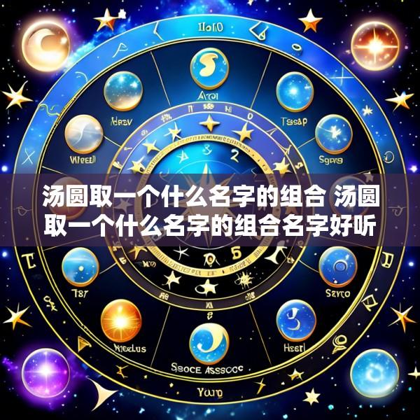 汤圆取一个什么名字的组合 汤圆取一个什么名字的组合名字好听