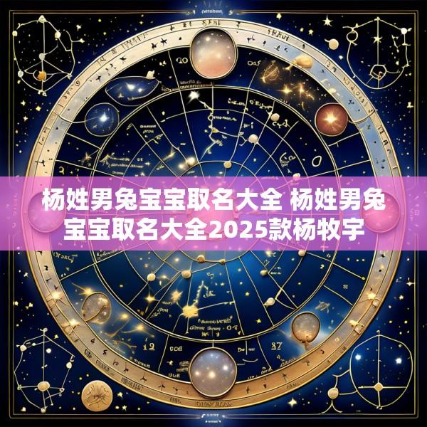杨姓男兔宝宝取名大全 杨姓男兔宝宝取名大全2025款杨牧宇