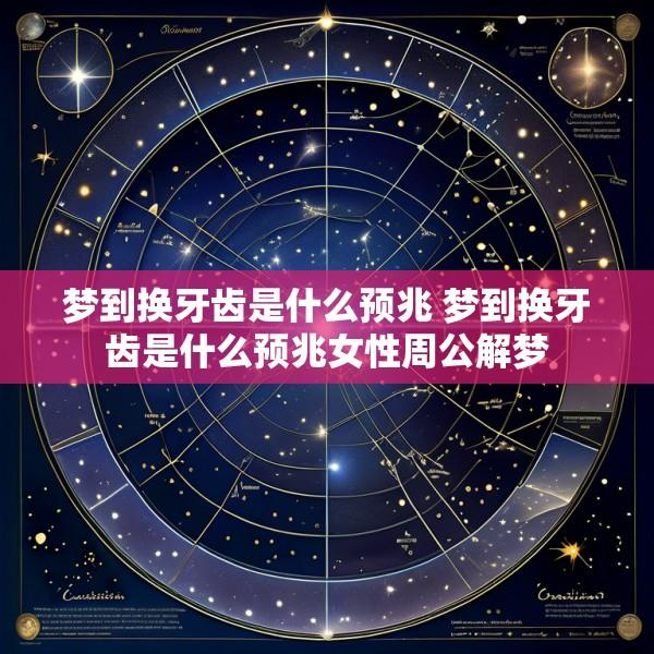梦到换牙齿是什么预兆 梦到换牙齿是什么预兆女性周公解梦