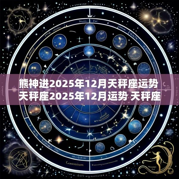 熊神进2025年12月天秤座运势 天秤座2025年12月运势 天秤座一定要看