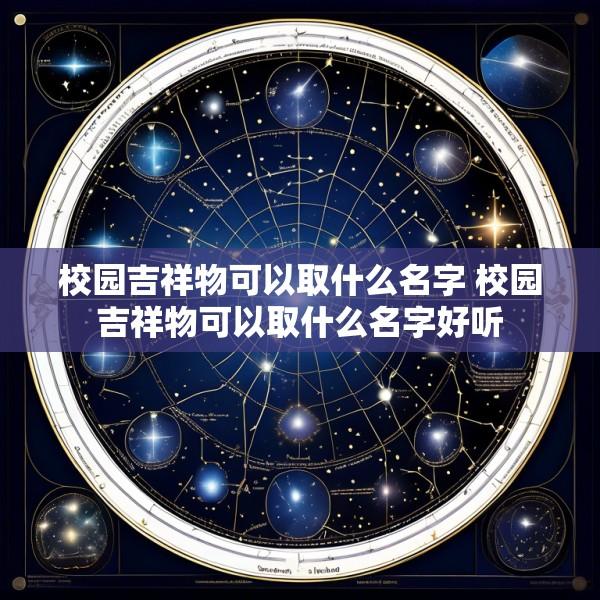 校园吉祥物可以取什么名字 校园吉祥物可以取什么名字好听