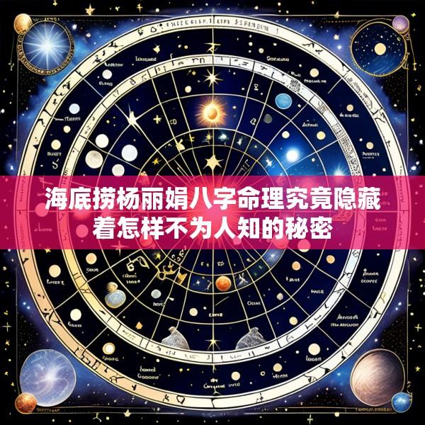 海底捞杨丽娟八字命理究竟隐藏着怎样不为人知的秘密