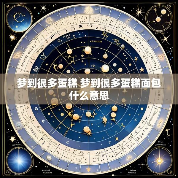 梦到很多蛋糕 梦到很多蛋糕面包什么意思