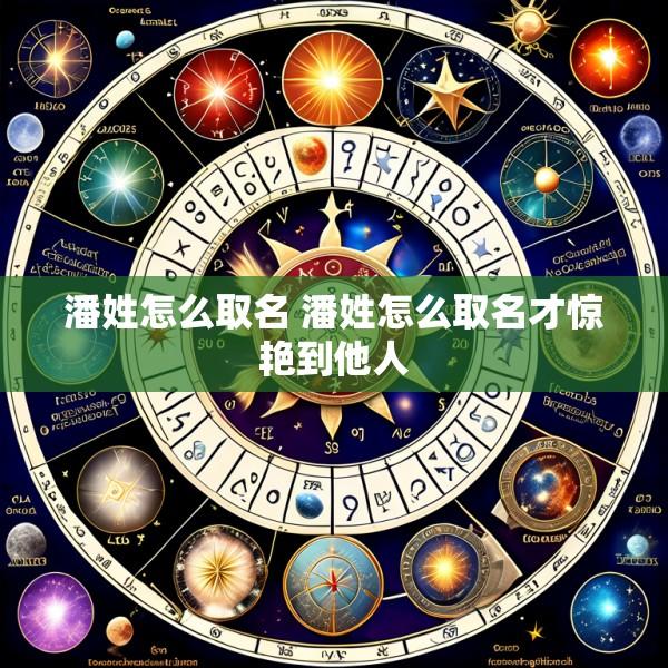 潘姓怎么取名 潘姓怎么取名才惊艳到他人
